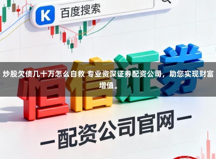 炒股欠债几十万怎么自救 专业资深证券配资公司，助您实现财富增值。