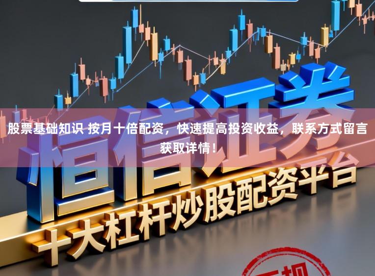 股票基础知识 按月十倍配资，快速提高投资收益，联系方式留言获取详情！