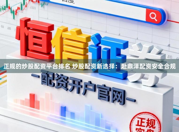 正规的炒股配资平台排名 炒股配资新选择:赴鼎泽配资安全合规