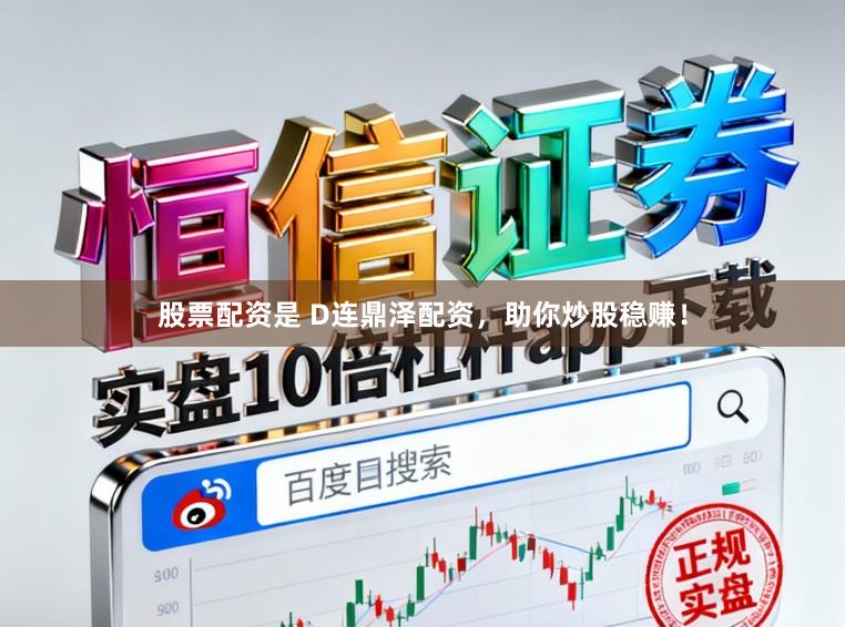 股票配资是 D连鼎泽配资，助你炒股稳赚！