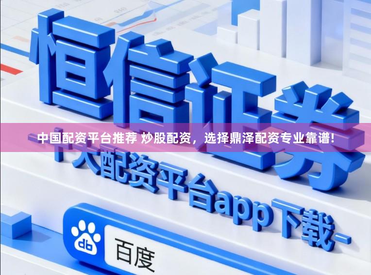 中国配资平台推荐 炒股配资，选择鼎泽配资专业靠谱!