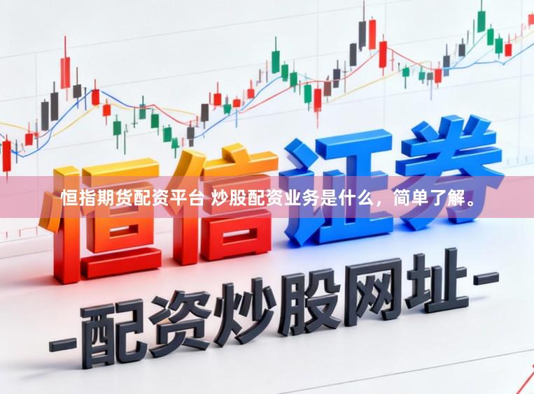 恒指期货配资平台 炒股配资业务是什么，简单了解。