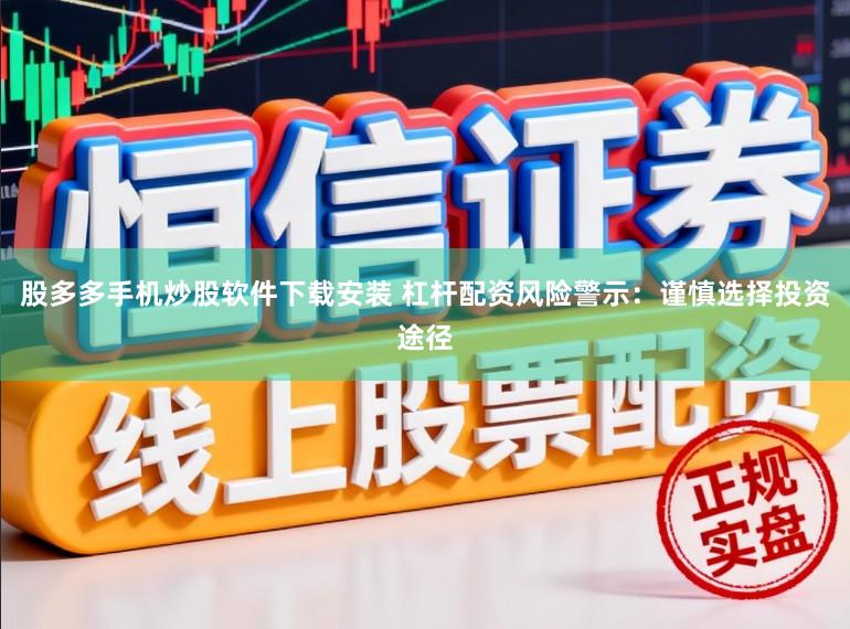 股多多手机炒股软件下载安装 杠杆配资风险警示：谨慎选择投资途径