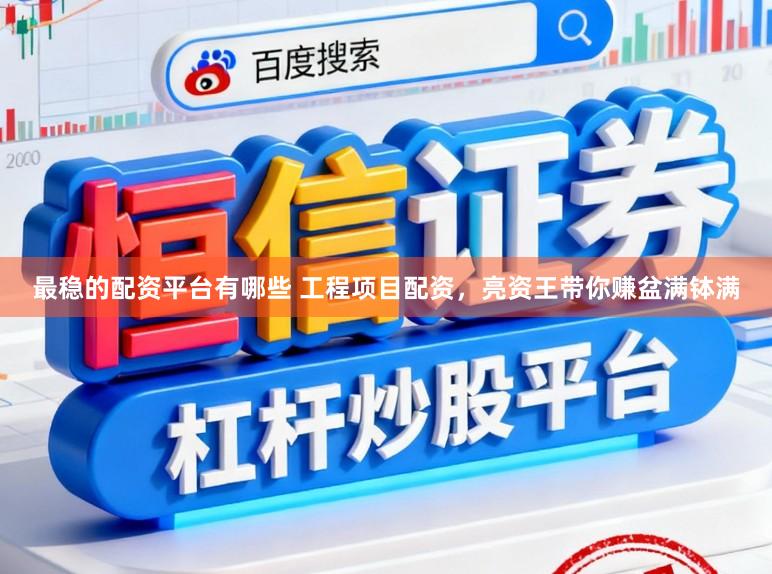 最稳的配资平台有哪些 工程项目配资，亮资王带你赚盆满钵满