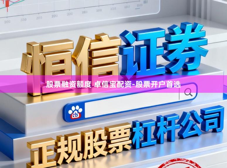 股票融资额度 卓信宝配资-股票开户首选
