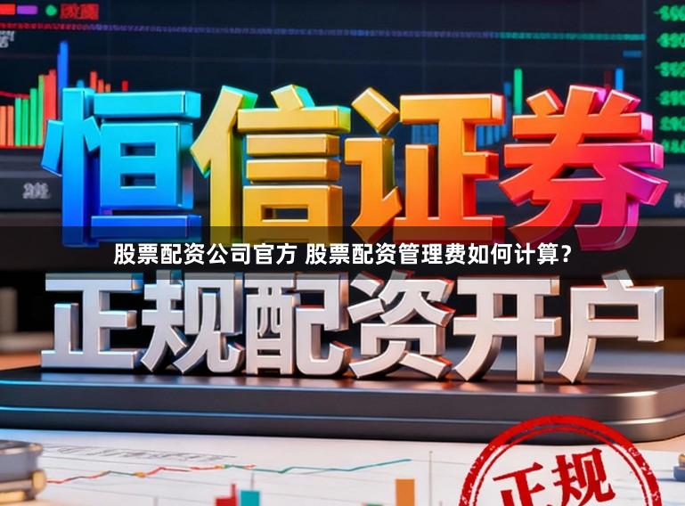 股票配资公司官方 股票配资管理费如何计算？