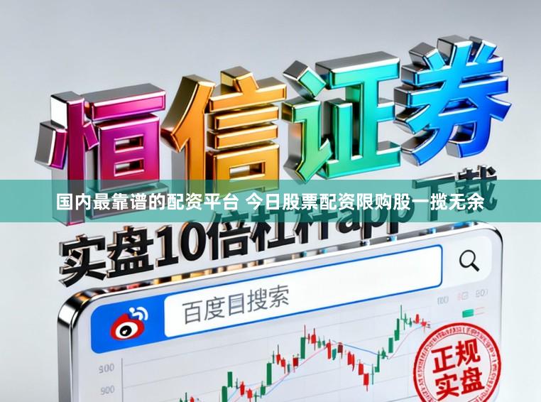 国内最靠谱的配资平台 今日股票配资限购股一揽无余