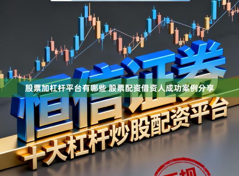 股票加杠杆平台有哪些 股票配资借资人成功案例分享