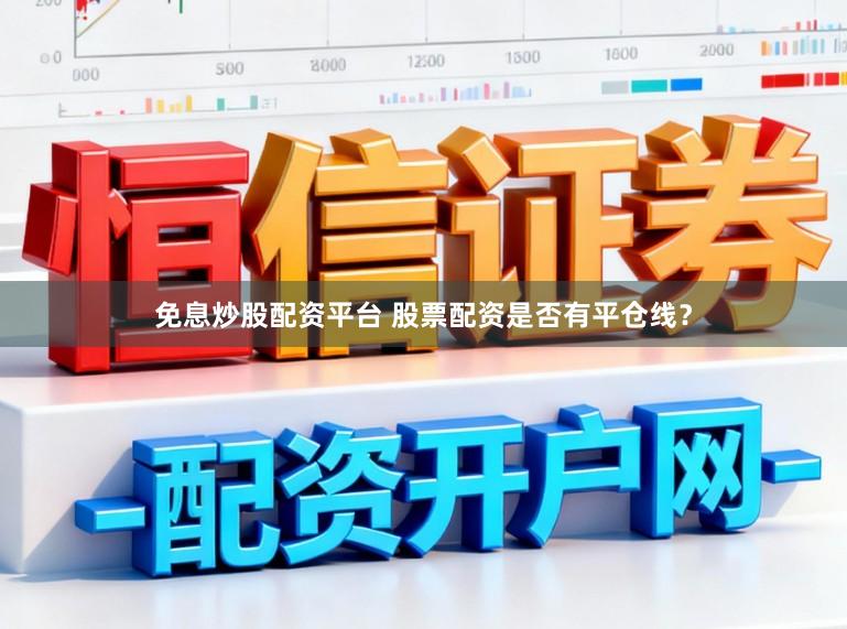 免息炒股配资平台 股票配资是否有平仓线？