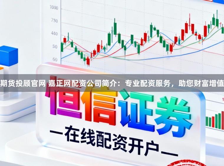 期货投顾官网 嘉正网配资公司简介：专业配资服务，助您财富增值