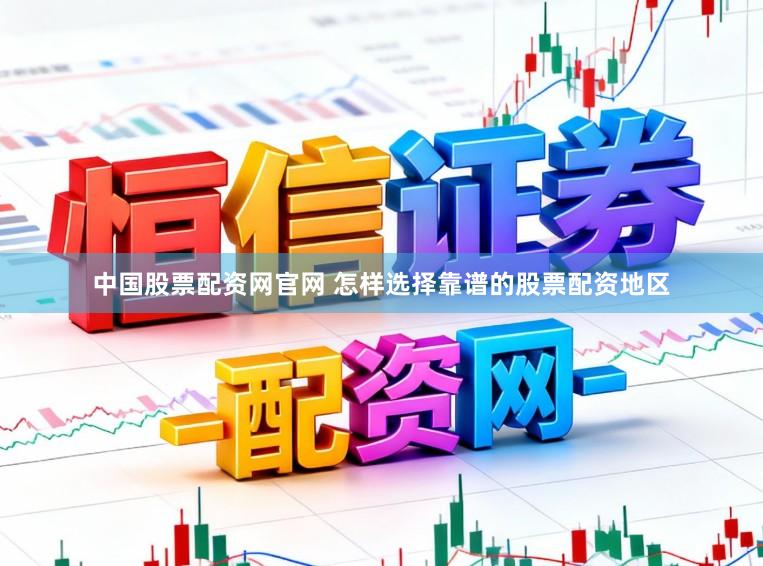 中国股票配资网官网 怎样选择靠谱的股票配资地区