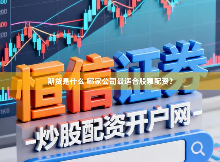 期货是什么 哪家公司最适合股票配资?