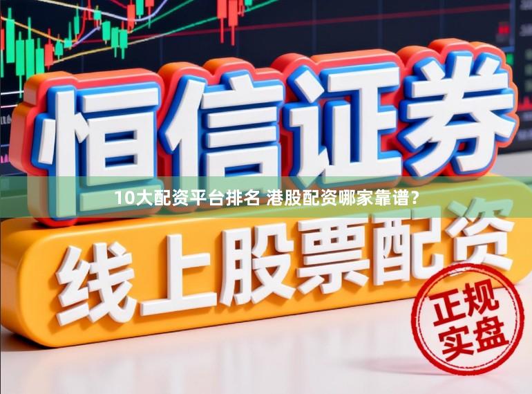 10大配资平台排名 港股配资哪家靠谱?