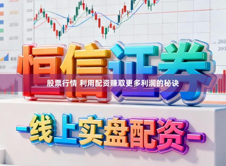 股票行情 利用配资赚取更多利润的秘诀