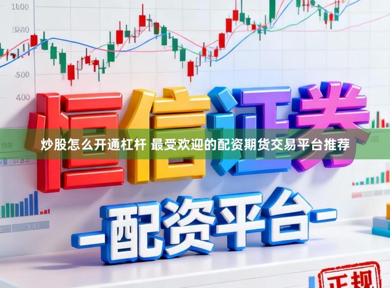 炒股怎么开通杠杆 最受欢迎的配资期货交易平台推荐