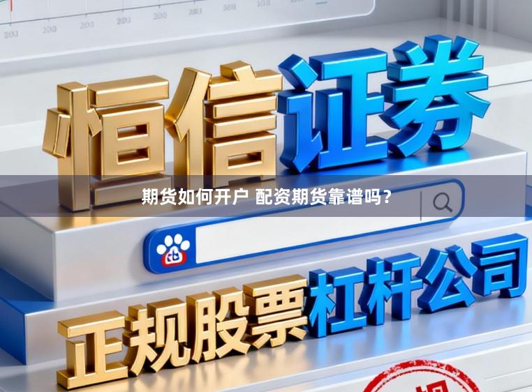 期货如何开户 配资期货靠谱吗？