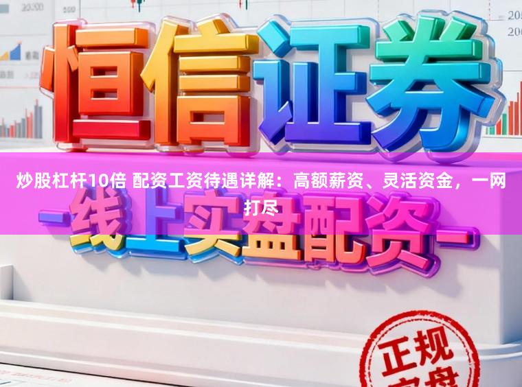 炒股杠杆10倍 配资工资待遇详解：高额薪资、灵活资金，一网打尽