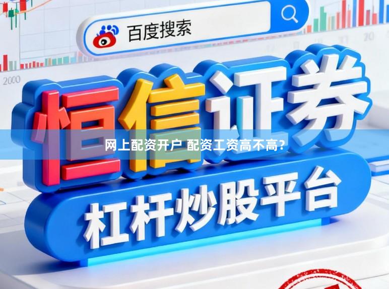 网上配资开户 配资工资高不高？