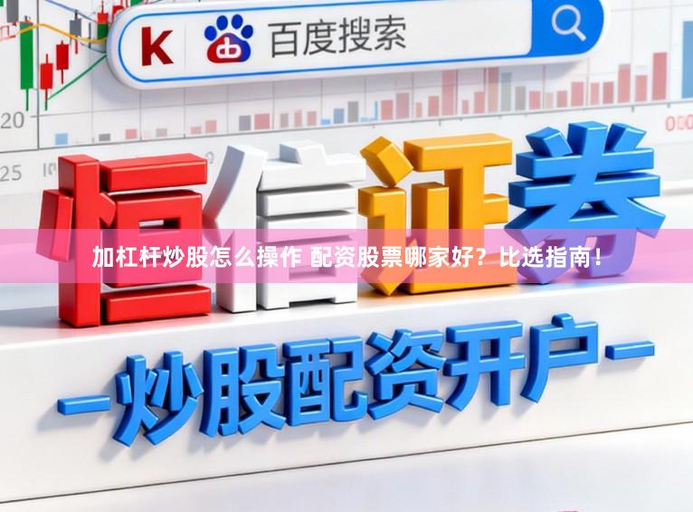 加杠杆炒股怎么操作 配资股票哪家好？比选指南！