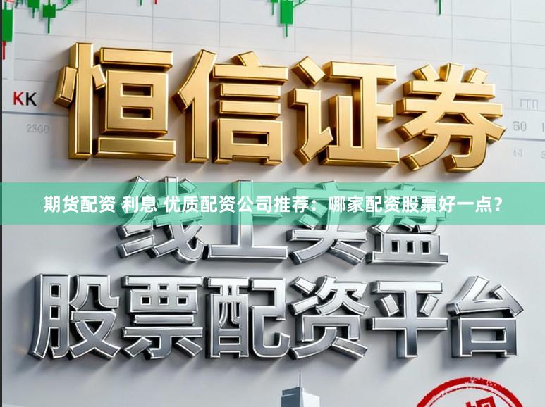 期货配资 利息 优质配资公司推荐：哪家配资股票好一点？