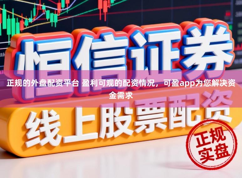 正规的外盘配资平台 盈利可观的配资情况，可盈app为您解决资金需求