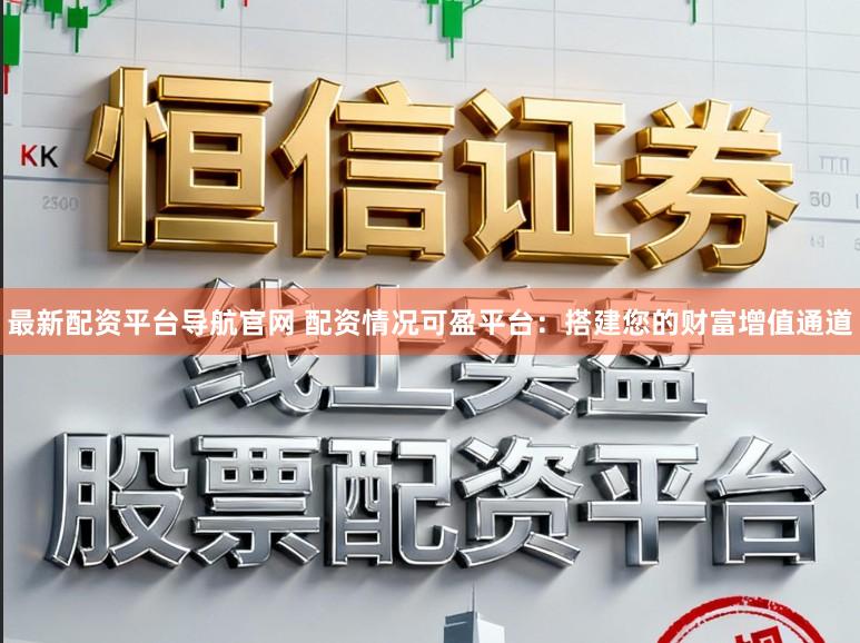 最新配资平台导航官网 配资情况可盈平台:搭建您的财富增值通道