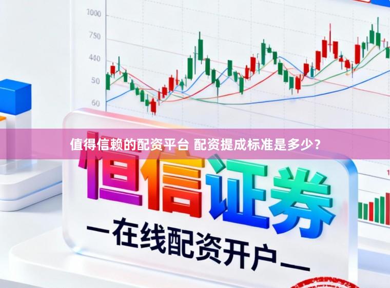 值得信赖的配资平台 配资提成标准是多少？