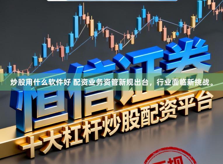 炒股用什么软件好 配资业务资管新规出台,行业面临新挑战。