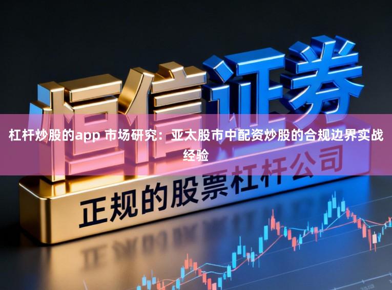 杠杆炒股的app 市场研究：亚太股市中配资炒股的合规边界实战经验