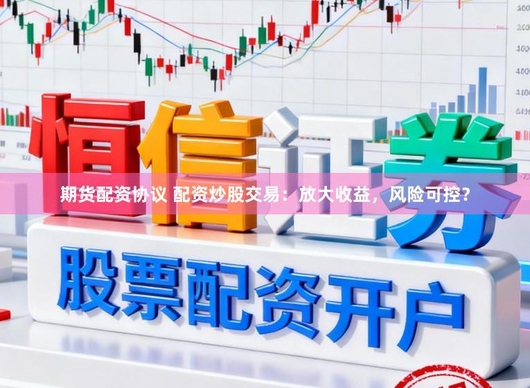 期货配资协议 配资炒股交易:放大收益,风险可控?