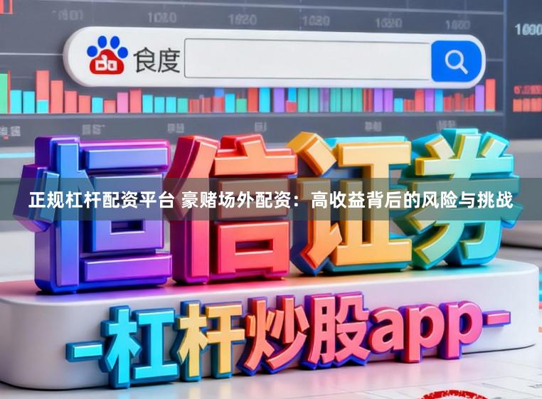 正规杠杆配资平台 豪赌场外配资：高收益背后的风险与挑战