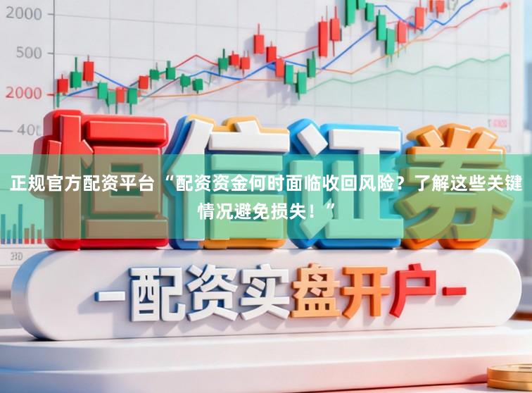 正规官方配资平台 “配资资金何时面临收回风险？了解这些关键情况避免损失！”