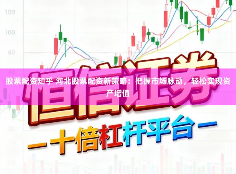 股票配资知乎 河北股票配资新策略：把握市场脉动，轻松实现资产增值
