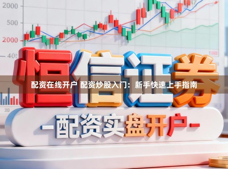 配资在线开户 配资炒股入门：新手快速上手指南