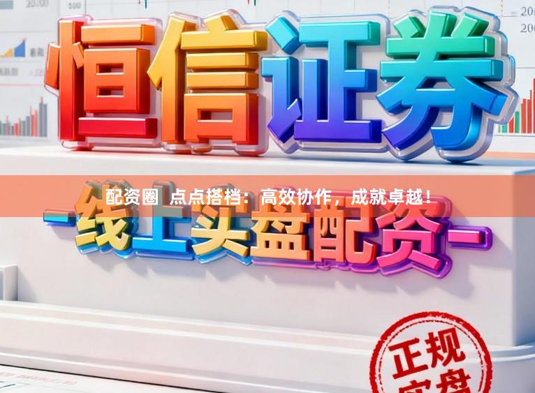 配资圈  点点搭档：高效协作，成就卓越！