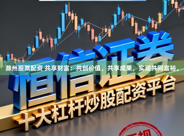 滁州股票配资 共享财富：共创价值，共享成果，实现共同富裕。