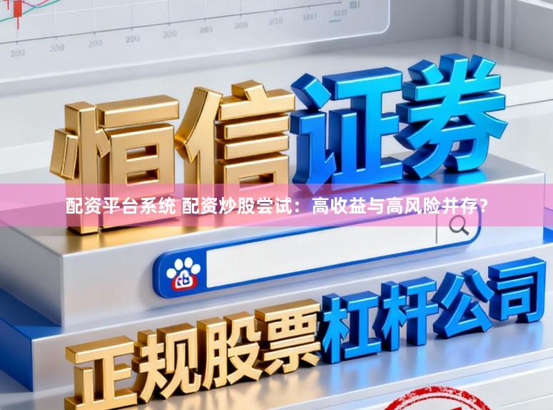 配资平台系统 配资炒股尝试：高收益与高风险并存？