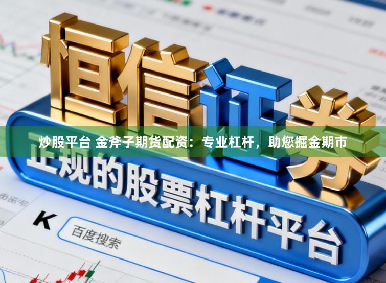 炒股平台 金斧子期货配资：专业杠杆，助您掘金期市