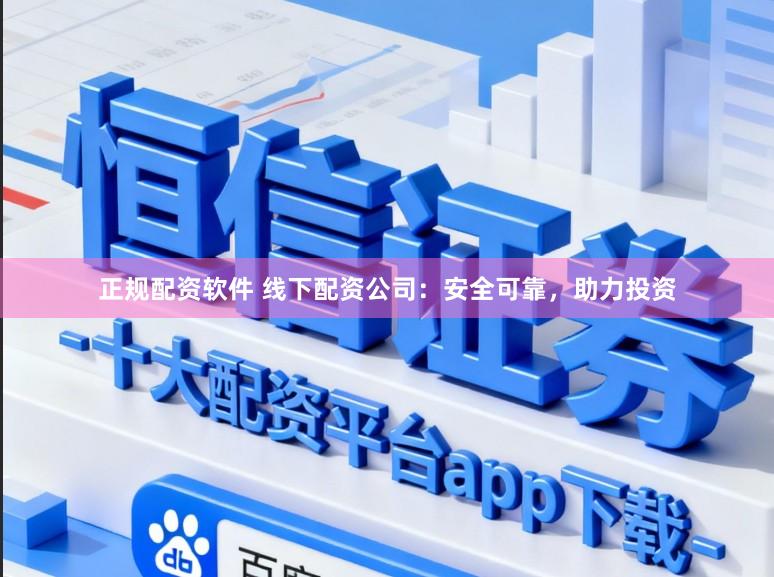 正规配资软件 线下配资公司:安全可靠,助力投资