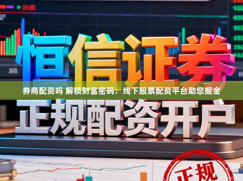 券商配资吗 解锁财富密码：线下股票配资平台助您掘金